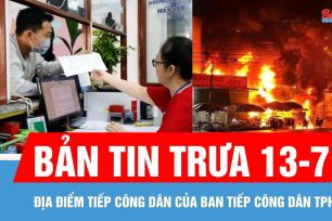 Bản tin trưa 13-7: Địa điểm tiếp công dân tại TPHCM | Cháy lớn tại cửa hàng kinh doanh xăng dầu