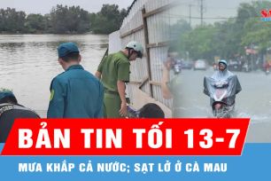 Bản tin tối 13-7: Mưa khắp cả nước; Sạt lở ở Cà Mau, 5 căn nhà trôi xuống sông