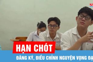 Hạn chót đăng ký, điều chỉnh nguyện vọng đại học